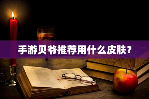 手游贝爷推荐用什么皮肤？