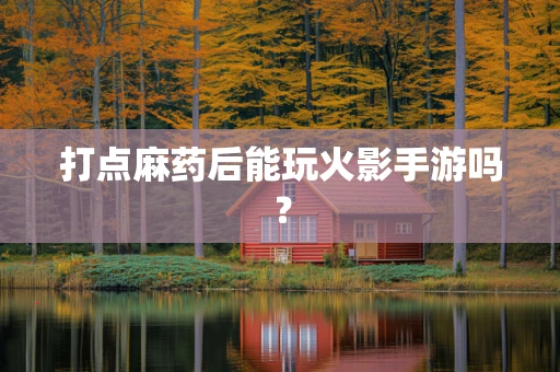 打点麻药后能玩火影手游吗？