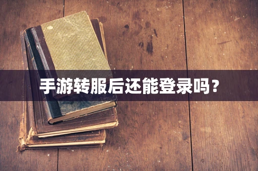 手游转服后还能登录吗？