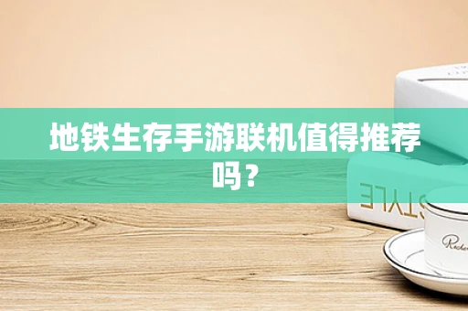 地铁生存手游联机值得推荐吗？
