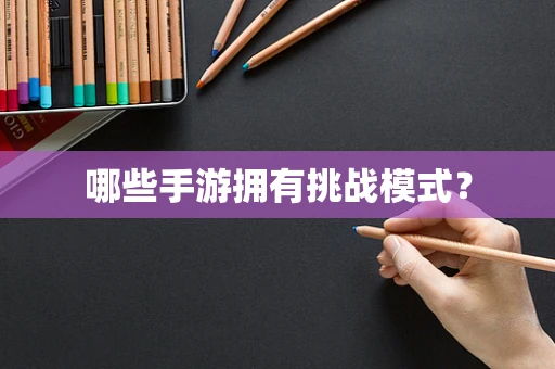 哪些手游拥有挑战模式？