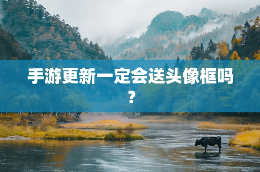 手游更新一定会送头像框吗？