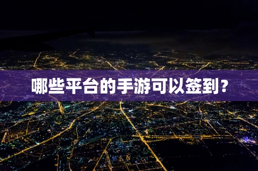 哪些平台的手游可以签到？