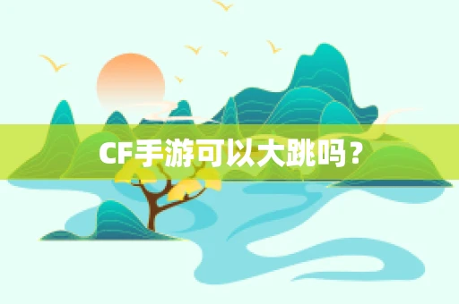 CF手游可以大跳吗？