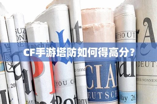 CF手游塔防如何得高分？