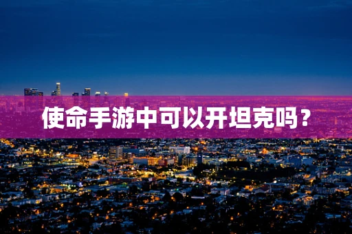 使命手游中可以开坦克吗？