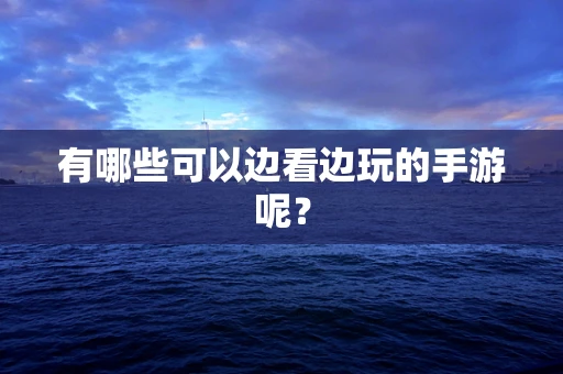 有哪些可以边看边玩的手游呢？