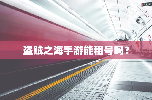 盗贼之海手游能租号吗？