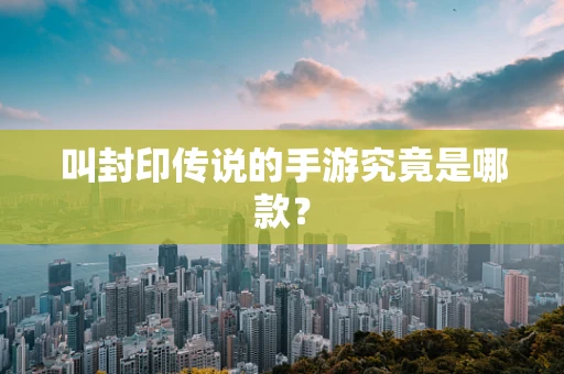 叫封印传说的手游究竟是哪款？