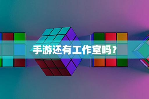 手游还有工作室吗？