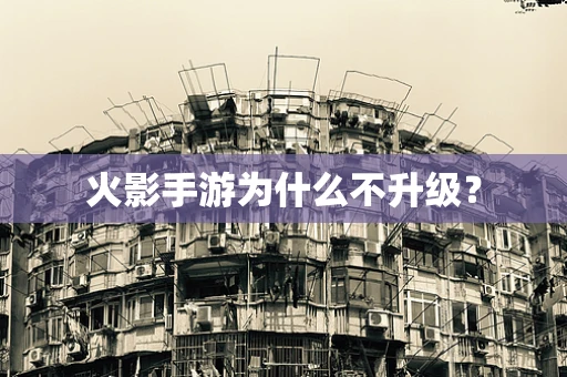 火影手游为什么不升级？