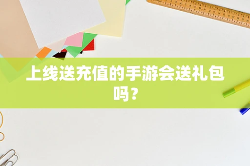上线送充值的手游会送礼包吗？
