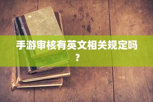 手游审核有英文相关规定吗？