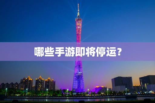 哪些手游即将停运？
