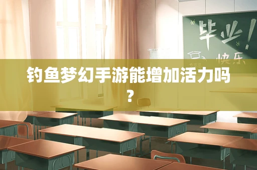 钓鱼梦幻手游能增加活力吗？