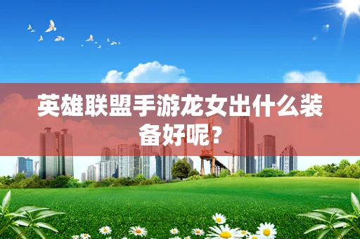 英雄联盟手游龙女出什么装备好呢？