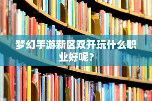 梦幻手游新区双开玩什么职业好呢？