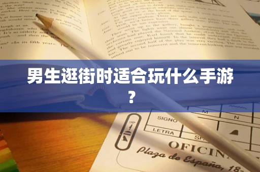 男生逛街时适合玩什么手游？