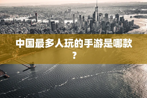 中国最多人玩的手游是哪款？