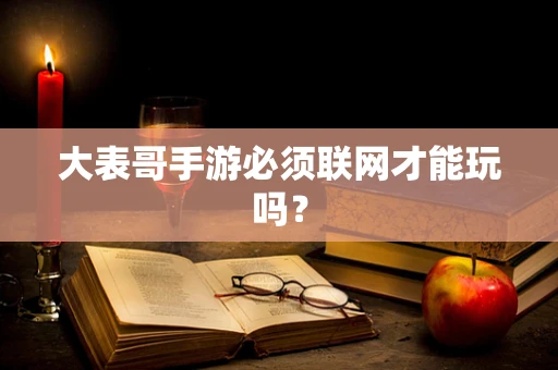 大表哥手游必须联网才能玩吗？