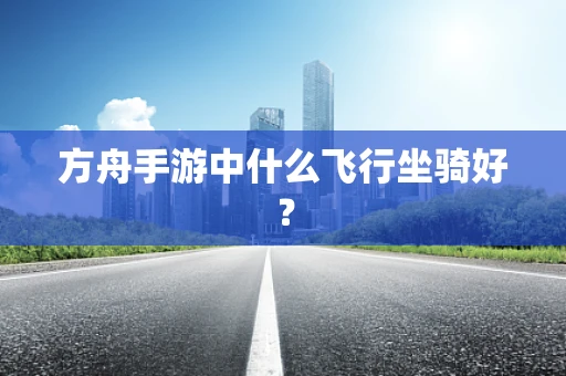 方舟手游中什么飞行坐骑好？