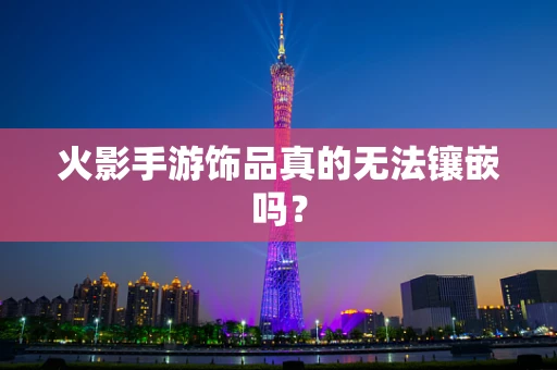 火影手游饰品真的无法镶嵌吗？