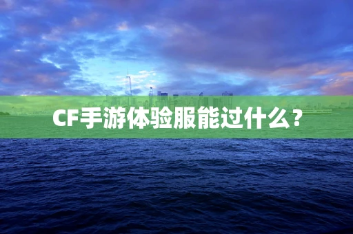 CF手游体验服能过什么？