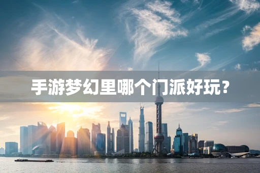 手游梦幻里哪个门派好玩？