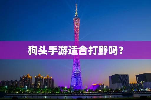 狗头手游适合打野吗？
