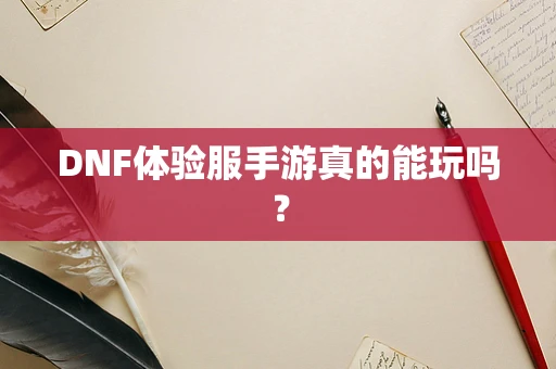 DNF体验服手游真的能玩吗？