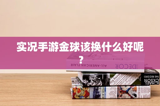 实况手游金球该换什么好呢？