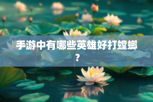 手游中有哪些英雄好打螳螂？