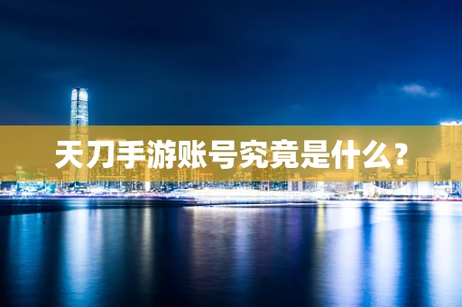 天刀手游账号究竟是什么？
