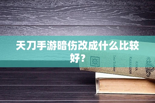 天刀手游暗伤改成什么比较好？