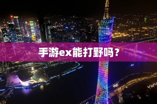 手游ex能打野吗？