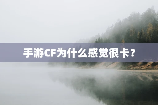 手游CF为什么感觉很卡？