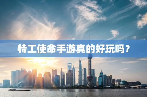 特工使命手游真的好玩吗？
