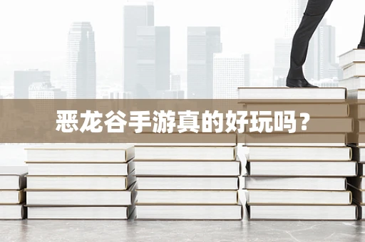 恶龙谷手游真的好玩吗？