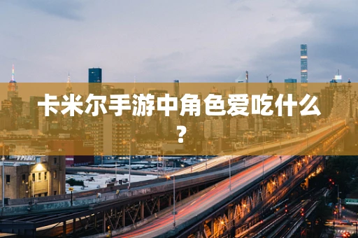 卡米尔手游中角色爱吃什么？