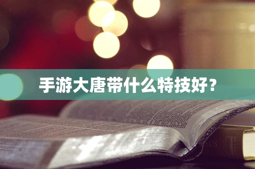 手游大唐带什么特技好？