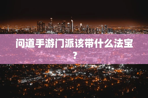 问道手游门派该带什么法宝？
