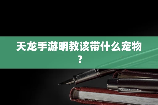 天龙手游明教该带什么宠物？