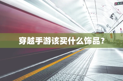 穿越手游该买什么饰品？