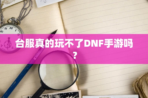 台服真的玩不了DNF手游吗？