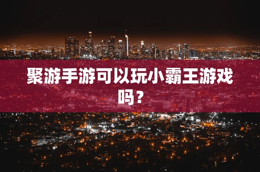 聚游手游可以玩小霸王游戏吗？