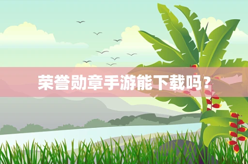 荣誉勋章手游能下载吗？