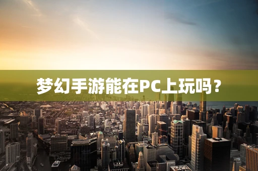 梦幻手游能在PC上玩吗？