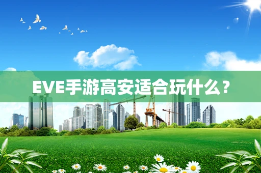 EVE手游高安适合玩什么？
