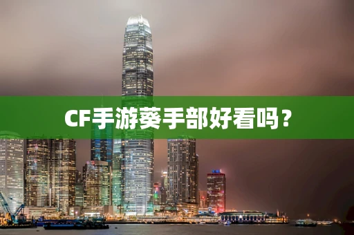 CF手游葵手部好看吗？