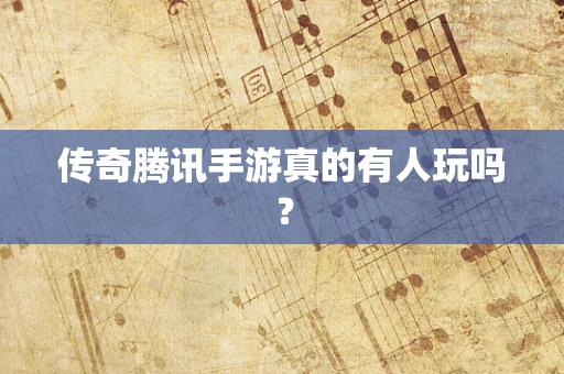 传奇腾讯手游真的有人玩吗？